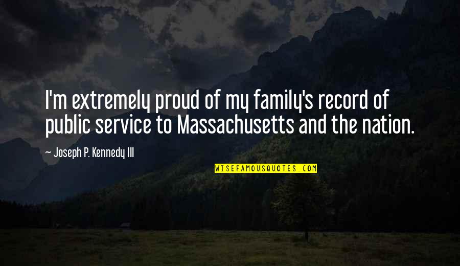 Proud Of Family Quotes By Joseph P. Kennedy III: I'm extremely proud of my family's record of Proud Of Family Quotes By Joseph P. Kennedy III: I'm extremely proud of my family's record of
