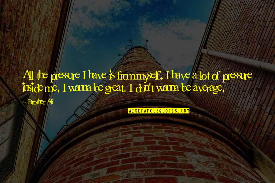 Proud Of Hard Work Quotes By Brother Ali: All the pressure I have is from myself.