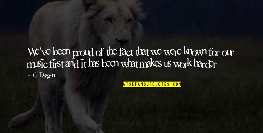 Proud Of Hard Work Quotes By G-Dragon: We've been proud of the fact that we