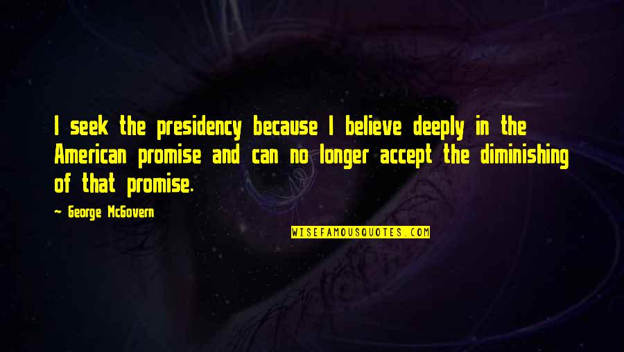 Proud Of Hard Work Quotes By George McGovern: I seek the presidency because I believe deeply