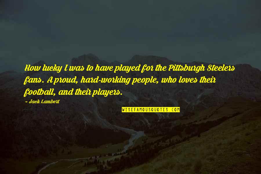 Proud Of Hard Work Quotes By Jack Lambert: How lucky I was to have played for