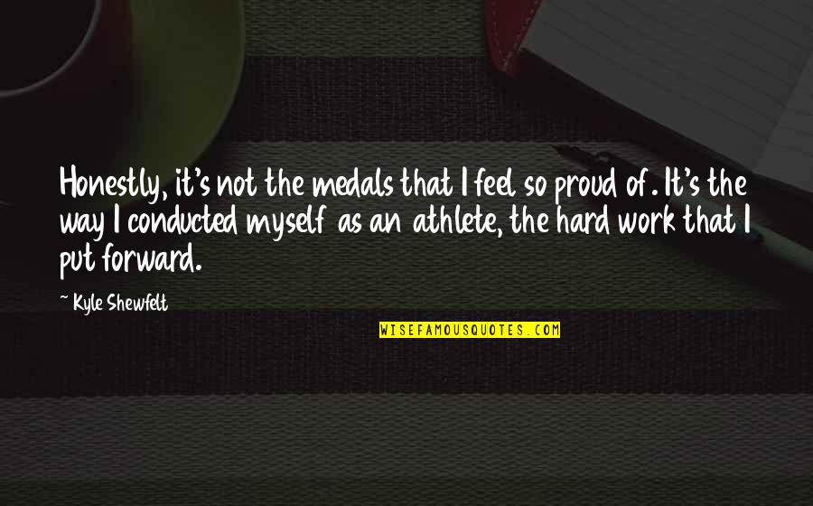 Proud Of Hard Work Quotes By Kyle Shewfelt: Honestly, it's not the medals that I feel