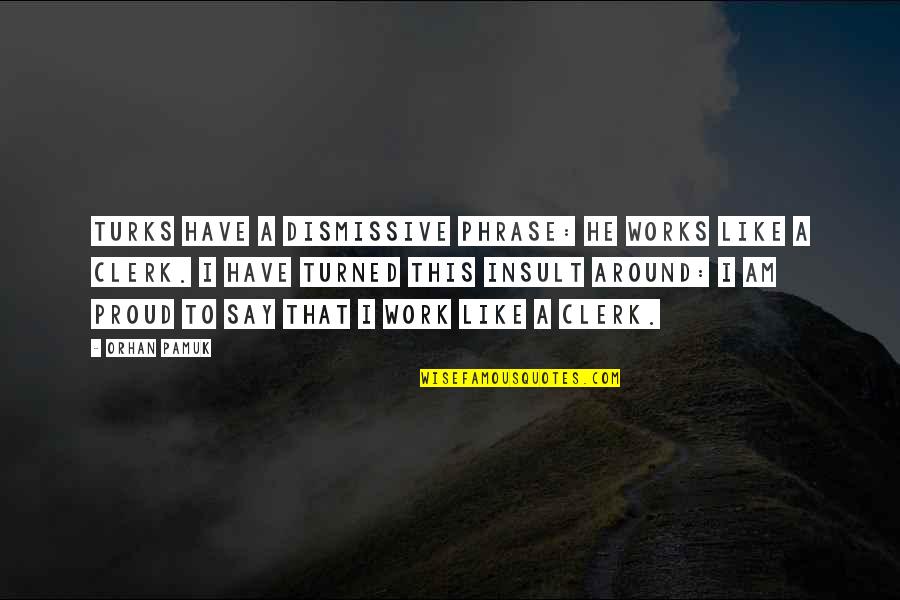 Proud Of Hard Work Quotes By Orhan Pamuk: Turks have a dismissive phrase: he works like