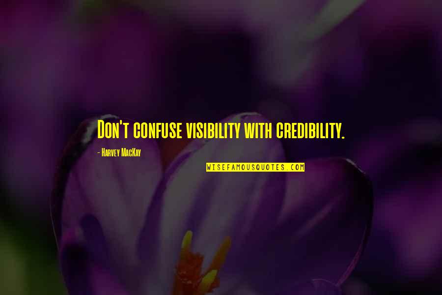 Proud Of Having Me Quotes By Harvey MacKay: Don't confuse visibility with credibility.