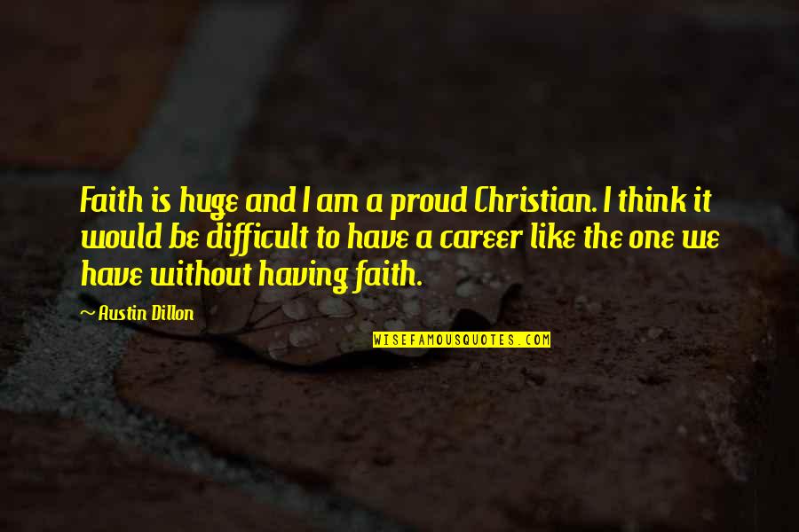 Proud Of Having You Quotes By Austin Dillon: Faith is huge and I am a proud Proud Of Having You Quotes By Austin Dillon: Faith is huge and I am a proud