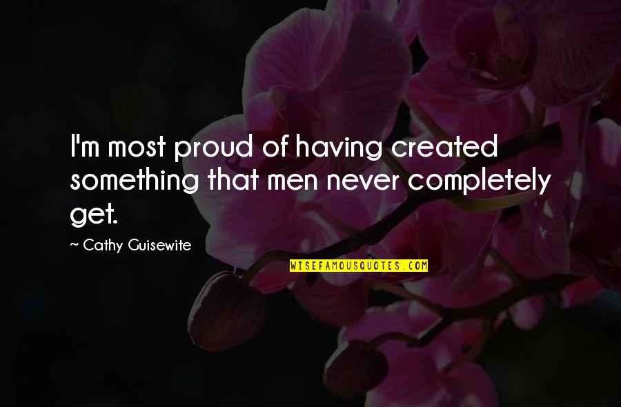 Proud Of Having You Quotes By Cathy Guisewite: I'm most proud of having created something that