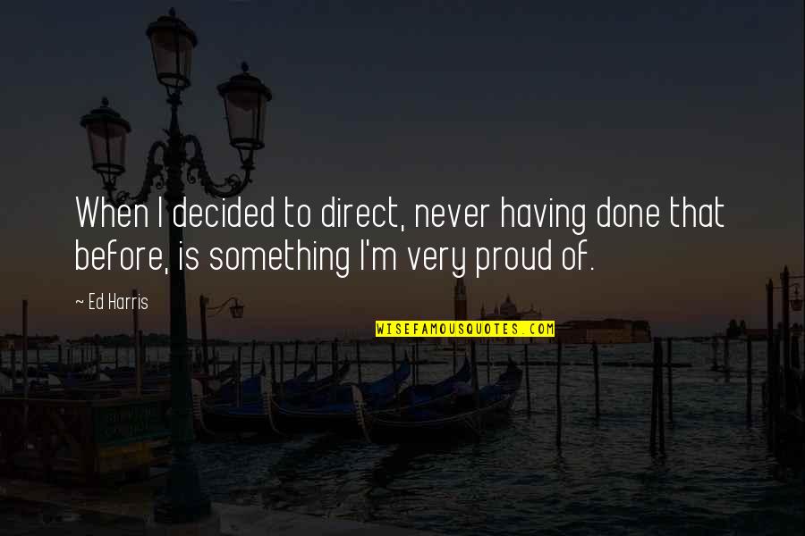 Proud Of Having You Quotes By Ed Harris: When I decided to direct, never having done Proud Of Having You Quotes By Ed Harris: When I decided to direct, never having done