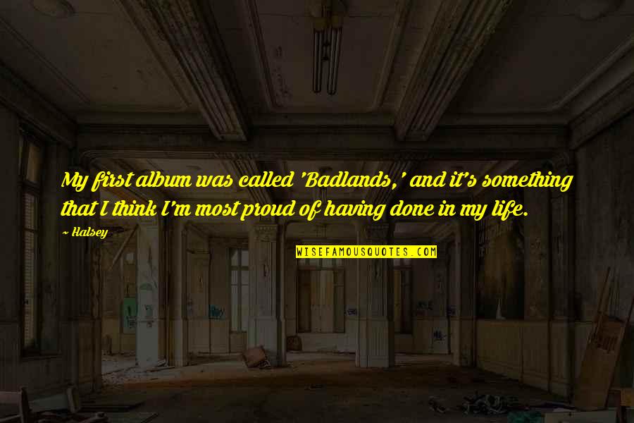 Proud Of Having You Quotes By Halsey: My first album was called 'Badlands,' and it's Proud Of Having You Quotes By Halsey: My first album was called 'Badlands,' and it's