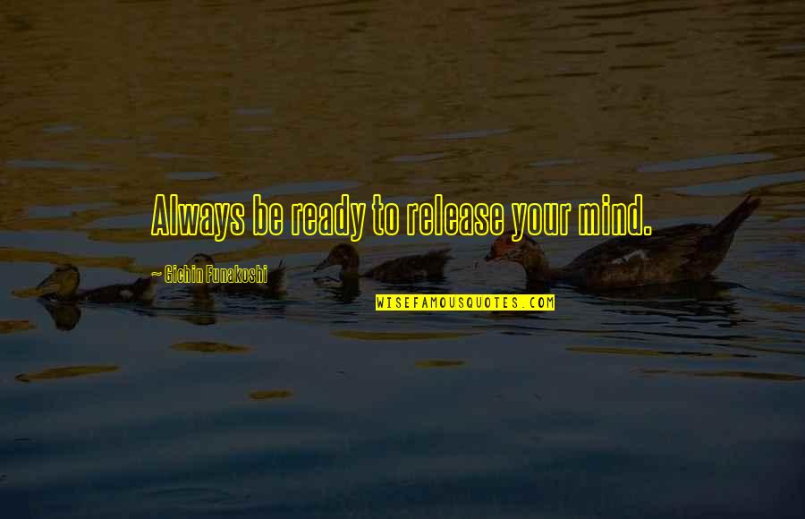 Proud Of Little Sister Quotes By Gichin Funakoshi: Always be ready to release your mind.