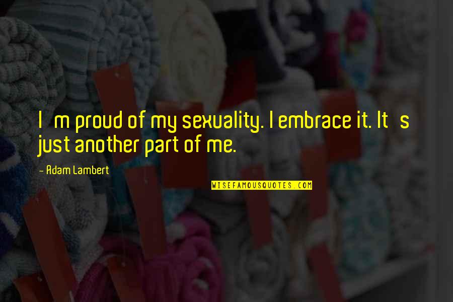 Proud Of Me Quotes By Adam Lambert: I'm proud of my sexuality. I embrace it.
