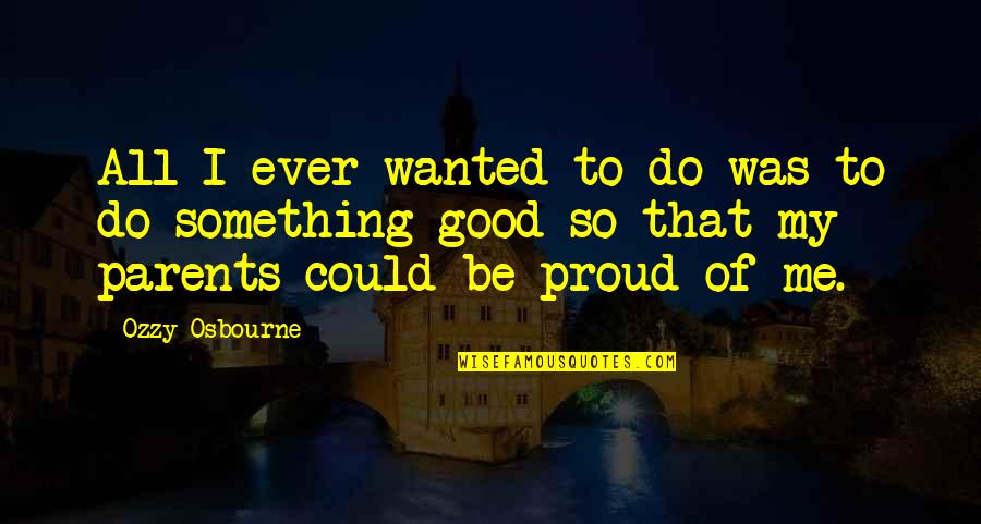 Proud Of Me Quotes By Ozzy Osbourne: All I ever wanted to do was to