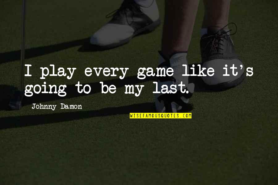 Proud Of My Boy Quotes By Johnny Damon: I play every game like it's going to
