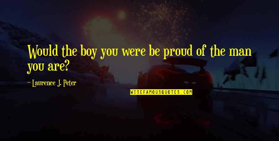 Proud Of My Boy Quotes By Laurence J. Peter: Would the boy you were be proud of