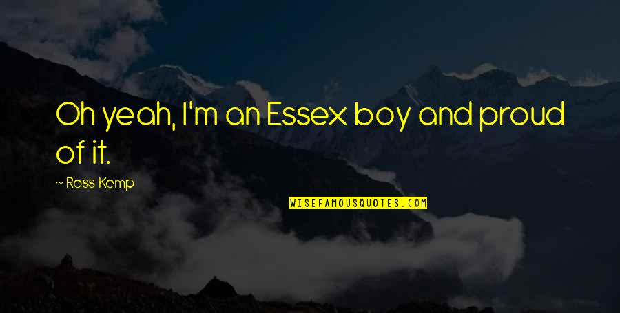 Proud Of My Boy Quotes By Ross Kemp: Oh yeah, I'm an Essex boy and proud