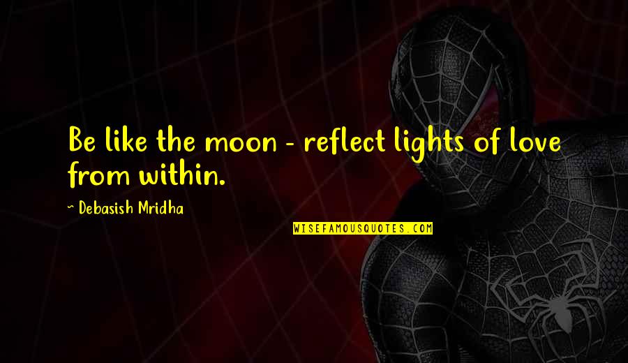 Proud Of My Boyfriend Quotes By Debasish Mridha: Be like the moon - reflect lights of