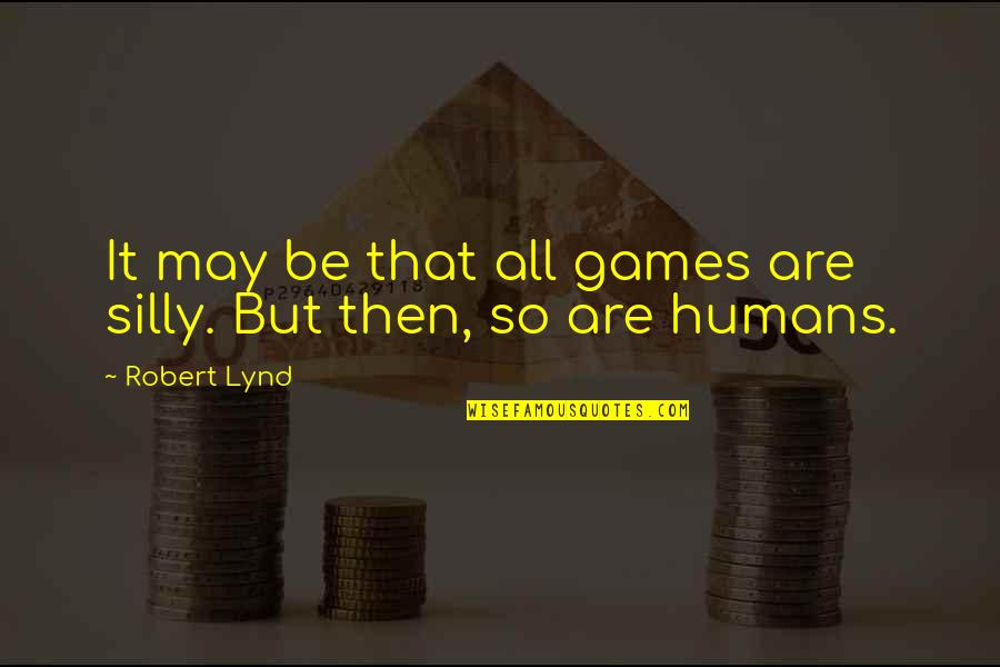 Proud Of My Boyfriend Quotes By Robert Lynd: It may be that all games are silly.