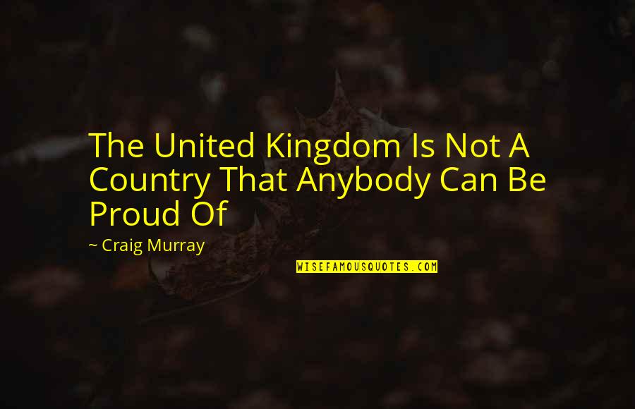 Proud Of My Country Quotes By Craig Murray: The United Kingdom Is Not A Country That