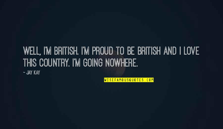 Proud Of My Country Quotes By Jay Kay: Well, I'm British. I'm proud to be British