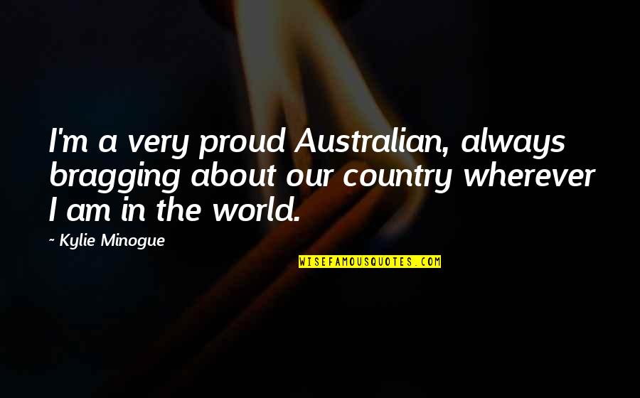 Proud Of My Country Quotes By Kylie Minogue: I'm a very proud Australian, always bragging about