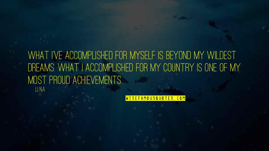 Proud Of My Country Quotes By Li Na: What I've accomplished for myself is beyond my