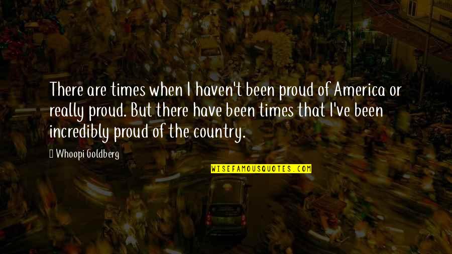 Proud Of My Country Quotes By Whoopi Goldberg: There are times when I haven't been proud