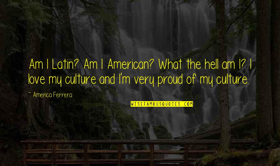 Proud Of My Love Quotes By America Ferrera: Am I Latin? Am I American? What the