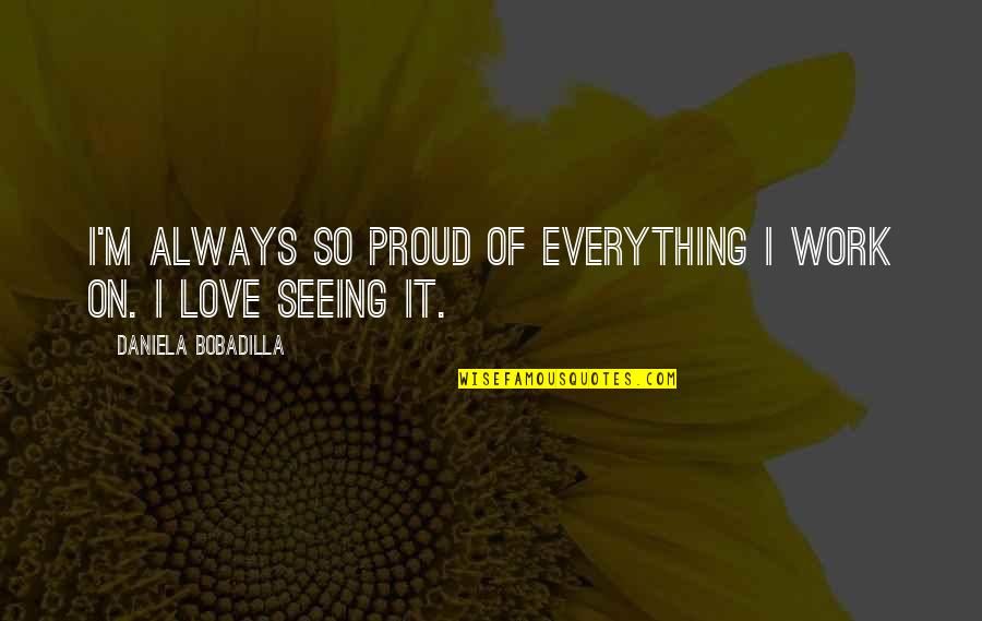 Proud Of My Love Quotes By Daniela Bobadilla: I'm always so proud of everything I work