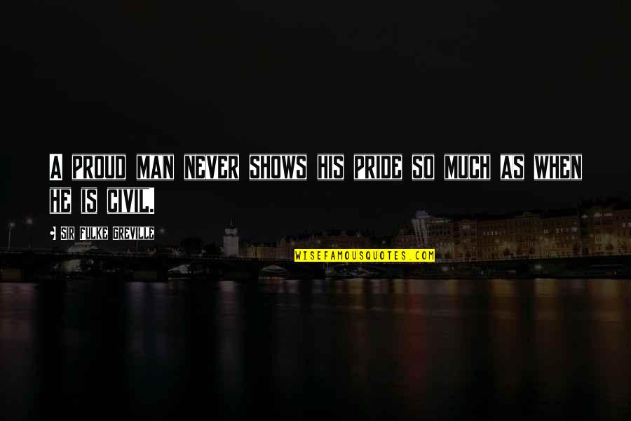 Proud Of My Man Quotes By Sir Fulke Greville: A proud man never shows his pride so Proud Of My Man Quotes By Sir Fulke Greville: A proud man never shows his pride so