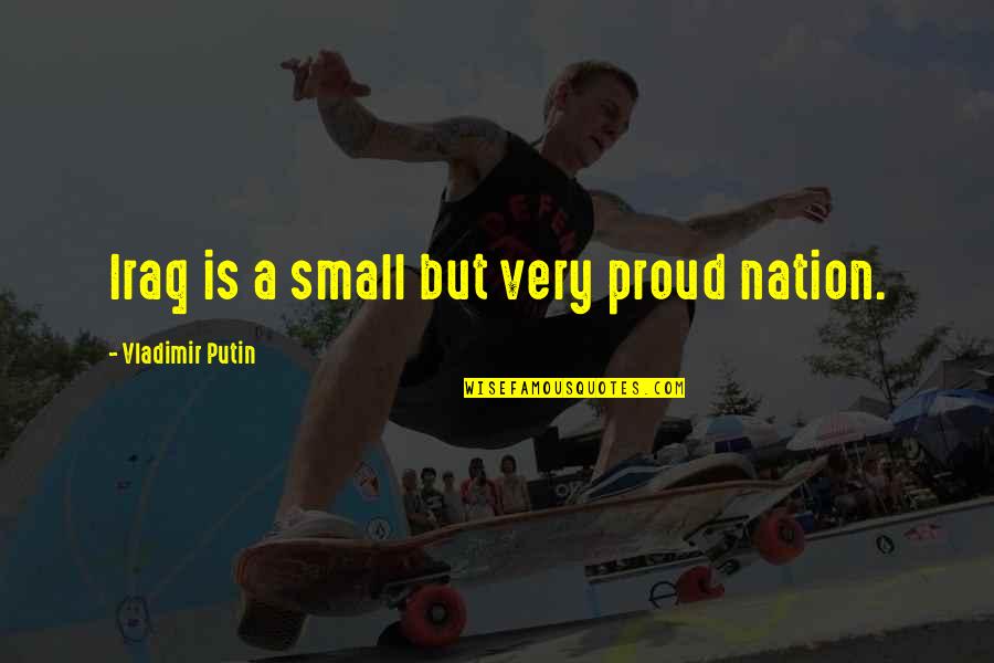 Proud Of My Nation Quotes By Vladimir Putin: Iraq is a small but very proud nation. Proud Of My Nation Quotes By Vladimir Putin: Iraq is a small but very proud nation.