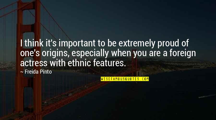 Proud Of My Origins Quotes By Freida Pinto: I think it's important to be extremely proud Proud Of My Origins Quotes By Freida Pinto: I think it's important to be extremely proud