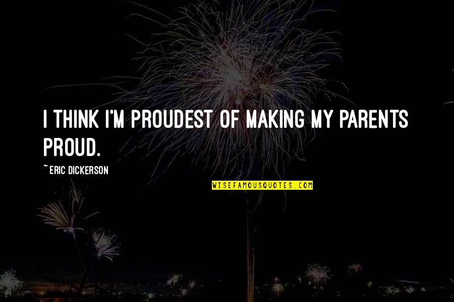Proud Of My Parents Quotes By Eric Dickerson: I think I'm proudest of making my parents Proud Of My Parents Quotes By Eric Dickerson: I think I'm proudest of making my parents