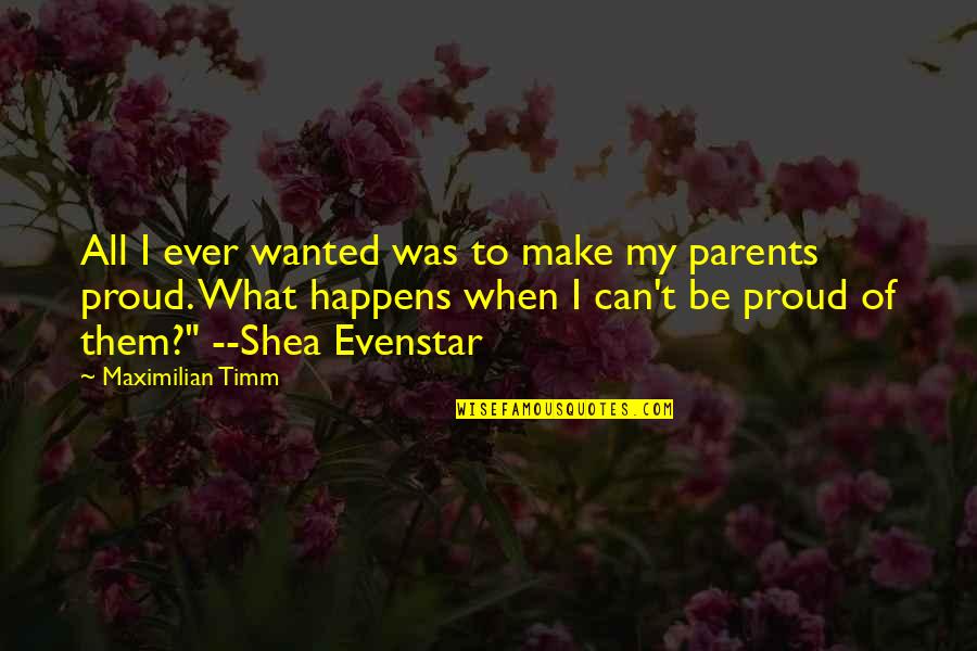 Proud Of My Parents Quotes By Maximilian Timm: All I ever wanted was to make my