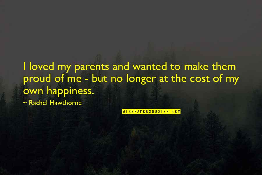 Proud Of My Parents Quotes By Rachel Hawthorne: I loved my parents and wanted to make Proud Of My Parents Quotes By Rachel Hawthorne: I loved my parents and wanted to make