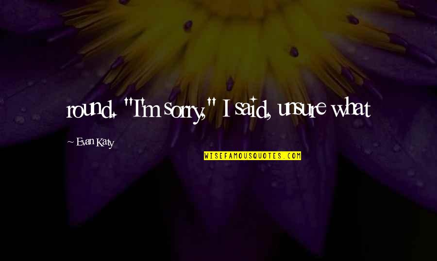 Proud Of My School Quotes By Evan Katy: round. "I'm sorry," I said, unsure what Proud Of My School Quotes By Evan Katy: round. "I'm sorry," I said, unsure what