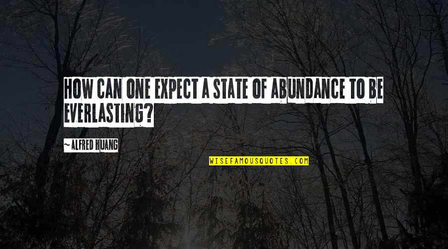 Proud Of My Sister Quotes By Alfred Huang: How can one expect a state of abundance