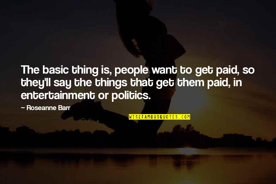 Proud Of My Sons Quotes By Roseanne Barr: The basic thing is, people want to get Proud Of My Sons Quotes By Roseanne Barr: The basic thing is, people want to get