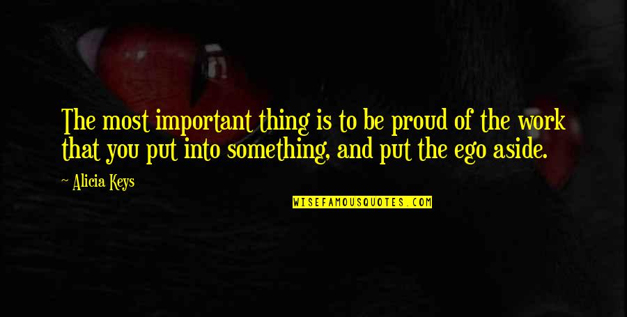 Proud Of My Work Quotes By Alicia Keys: The most important thing is to be proud