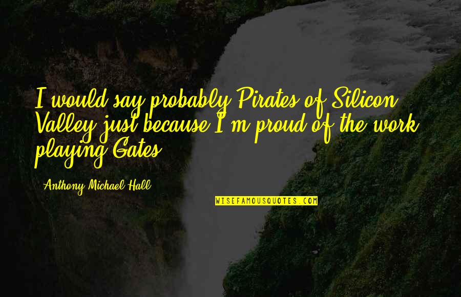 Proud Of My Work Quotes By Anthony Michael Hall: I would say probably Pirates of Silicon Valley