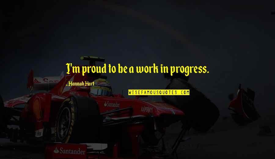 Proud Of My Work Quotes By Hannah Hart: I'm proud to be a work in progress.