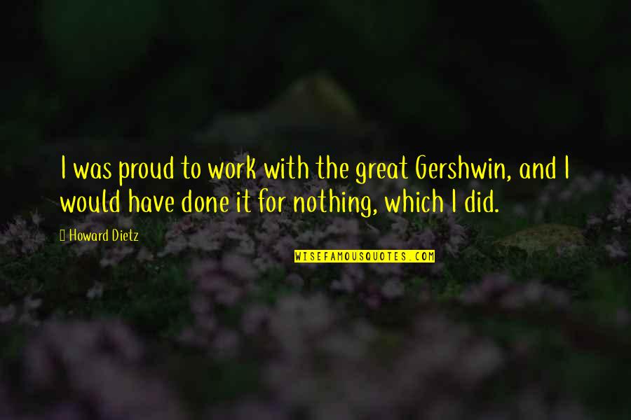 Proud Of My Work Quotes By Howard Dietz: I was proud to work with the great