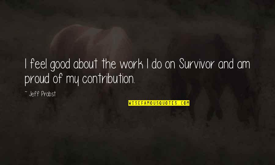 Proud Of My Work Quotes By Jeff Probst: I feel good about the work I do
