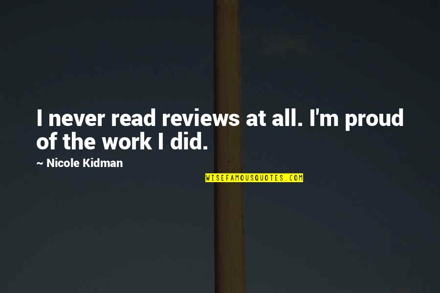 Proud Of My Work Quotes By Nicole Kidman: I never read reviews at all. I'm proud