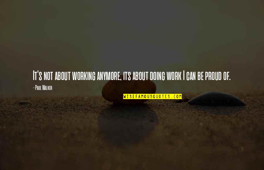 Proud Of My Work Quotes By Paul Walker: It's not about working anymore, its about doing