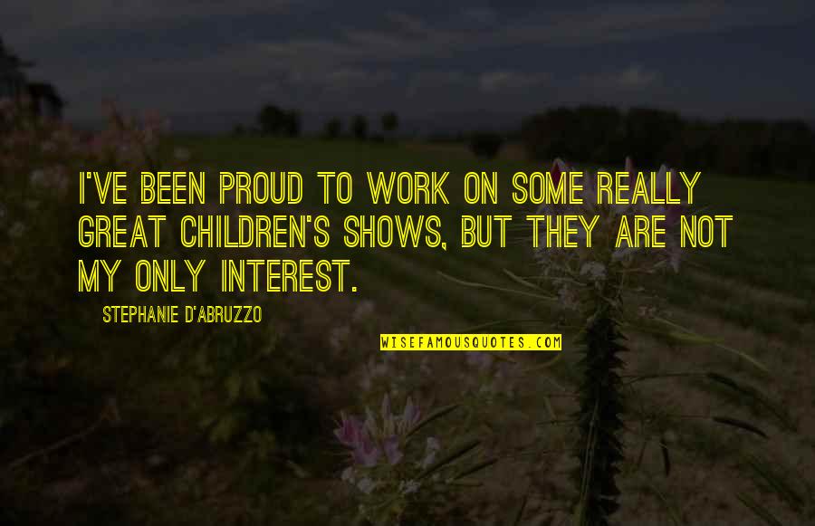 Proud Of My Work Quotes By Stephanie D'Abruzzo: I've been proud to work on some really