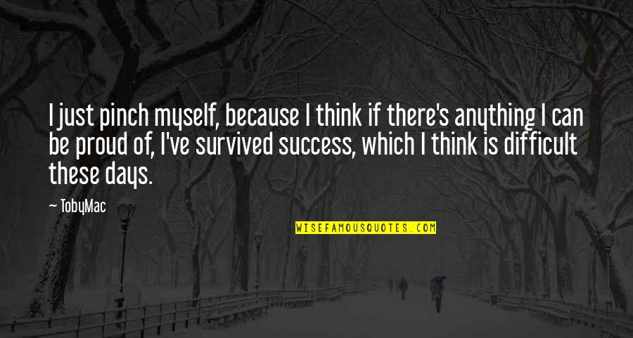 Proud Of Myself Quotes By TobyMac: I just pinch myself, because I think if Proud Of Myself Quotes By TobyMac: I just pinch myself, because I think if