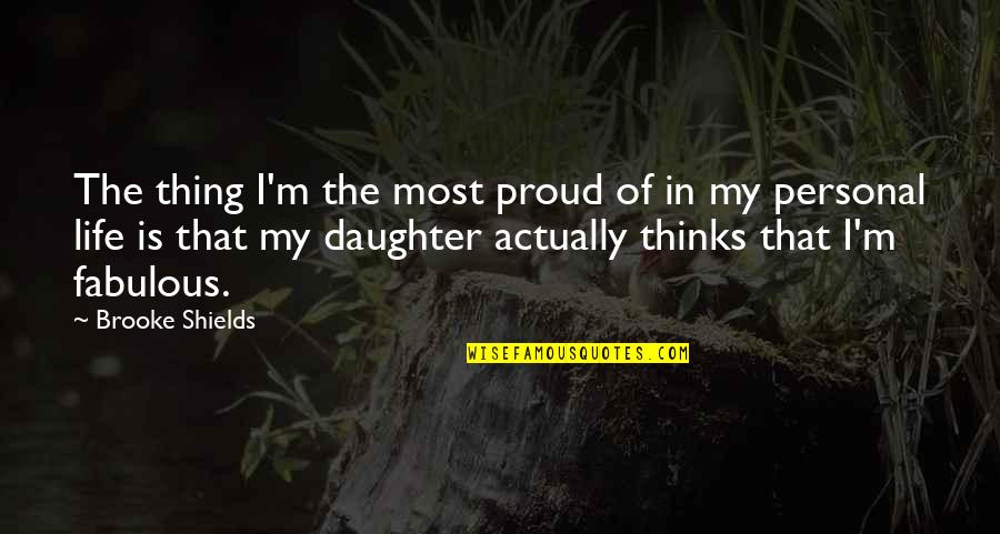 Proud Of Our Daughter Quotes By Brooke Shields: The thing I'm the most proud of in