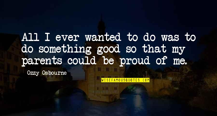 Proud Of Parents Quotes By Ozzy Osbourne: All I ever wanted to do was to