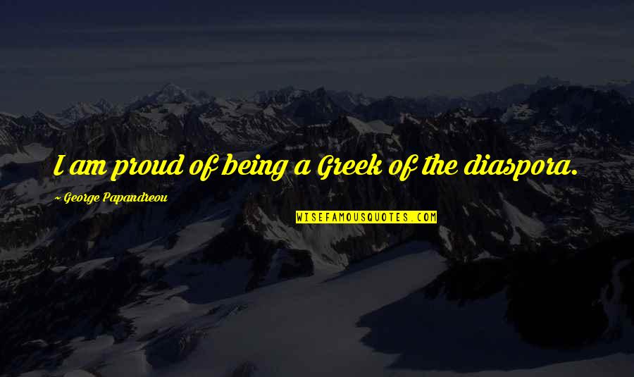 Proud Of Quotes By George Papandreou: I am proud of being a Greek of Proud Of Quotes By George Papandreou: I am proud of being a Greek of