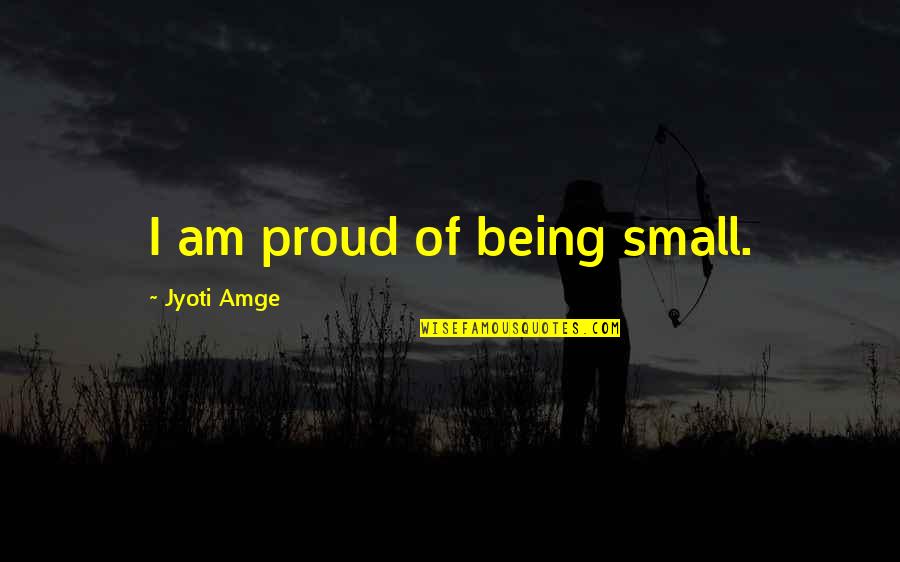 Proud Of Quotes By Jyoti Amge: I am proud of being small. Proud Of Quotes By Jyoti Amge: I am proud of being small.