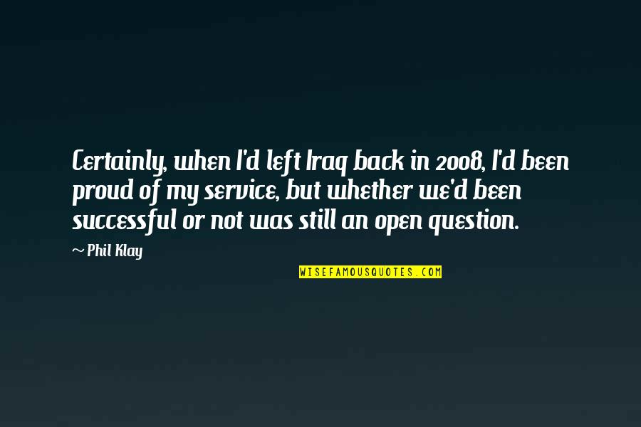 Proud Of Quotes By Phil Klay: Certainly, when I'd left Iraq back in 2008, Proud Of Quotes By Phil Klay: Certainly, when I'd left Iraq back in 2008,